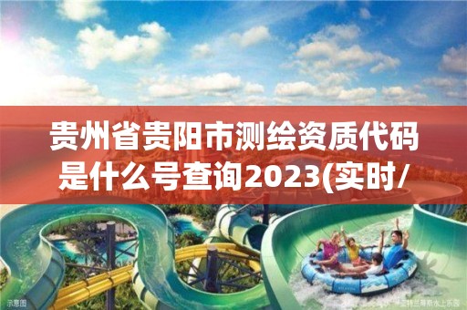 貴州省貴陽市測繪資質代碼是什么號查詢2023(實時/更新中)