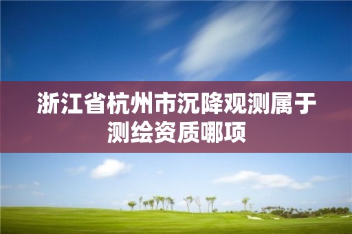 浙江省杭州市沉降觀測屬于測繪資質哪項