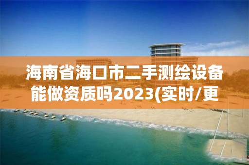 海南省海口市二手測繪設備能做資質嗎2023(實時/更新中)