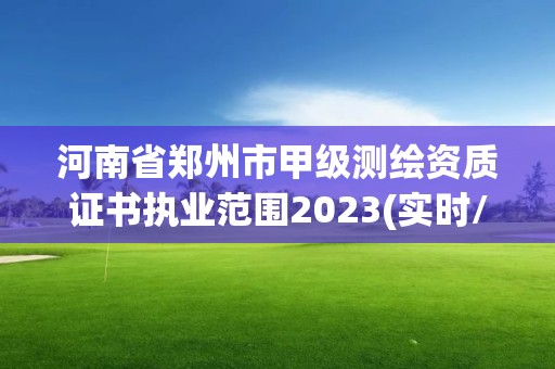 河南省鄭州市甲級測繪資質證書執業范圍2023(實時/更新中)