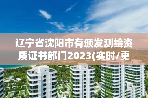 遼寧省沈陽市有頒發測繪資質證書部門2023(實時/更新中)