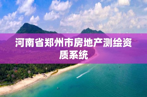 河南省鄭州市房地產(chǎn)測(cè)繪資質(zhì)系統(tǒng)