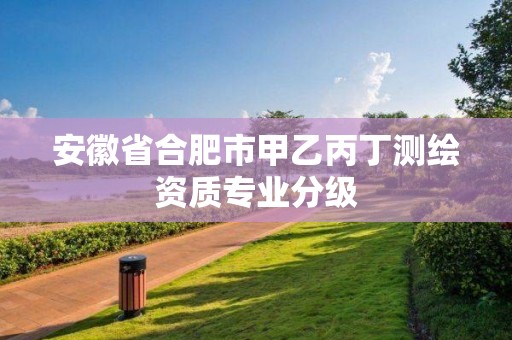 安徽省合肥市甲乙丙丁測繪資質專業分級