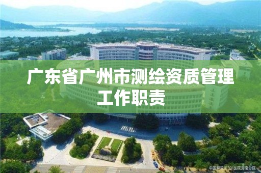 廣東省廣州市測繪資質管理工作職責