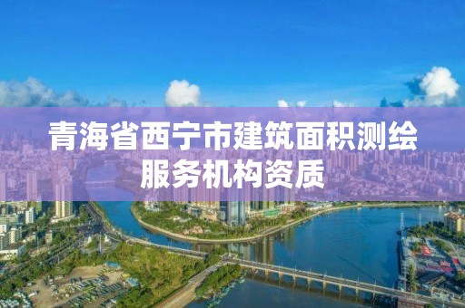 青海省西寧市建筑面積測繪服務機構資質