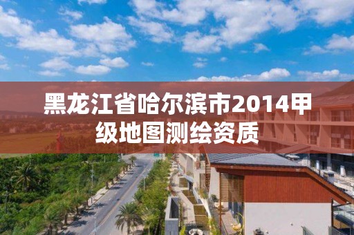 黑龍江省哈爾濱市2014甲級地圖測繪資質