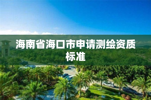 海南省海口市申請測繪資質標準