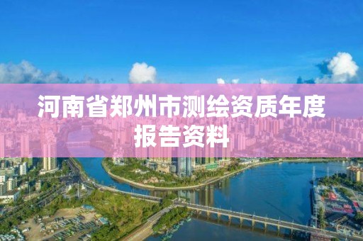 河南省鄭州市測(cè)繪資質(zhì)年度報(bào)告資料