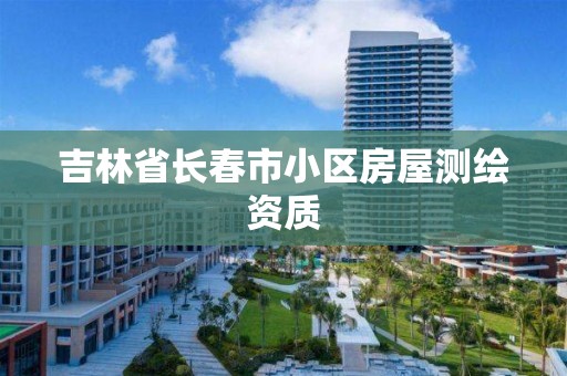 吉林省長春市小區房屋測繪資質