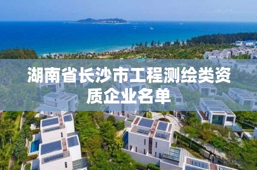 湖南省長沙市工程測繪類資質企業名單