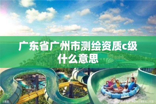 廣東省廣州市測繪資質c級什么意思