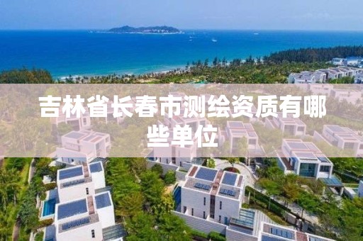 吉林省長春市測繪資質有哪些單位