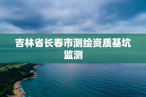 吉林省長春市測繪資質基坑監測