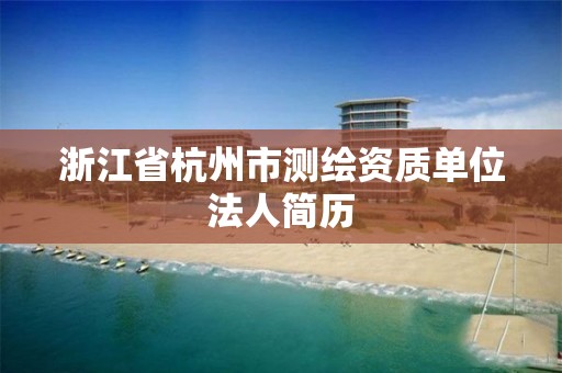 浙江省杭州市測繪資質(zhì)單位法人簡歷