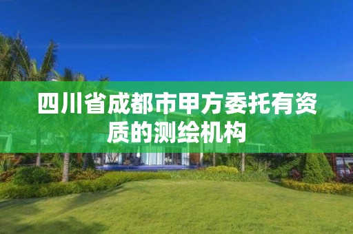 四川省成都市甲方委托有資質的測繪機構