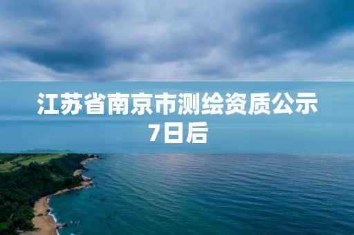 江蘇省南京市測繪資質公示7日后