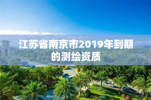 江蘇省南京市2019年到期的測繪資質