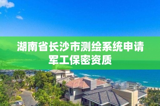 湖南省長沙市測繪系統申請軍工保密資質