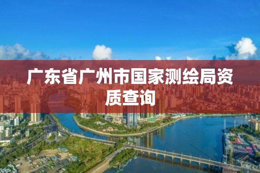 廣東省廣州市國家測繪局資質查詢