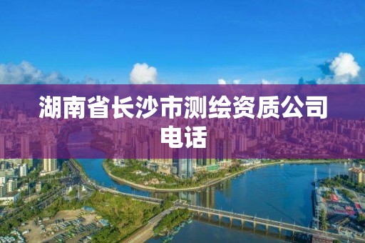 湖南省長沙市測繪資質(zhì)公司電話