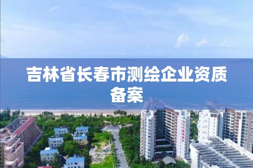 吉林省長春市測繪企業資質備案