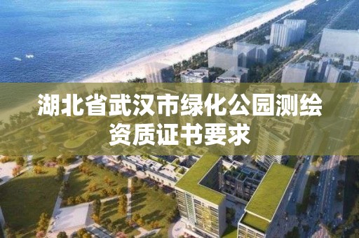 湖北省武漢市綠化公園測繪資質證書要求