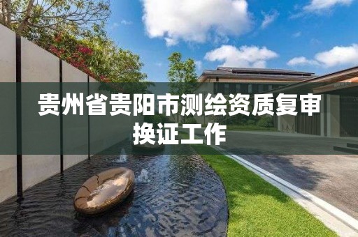 貴州省貴陽市測繪資質復審換證工作