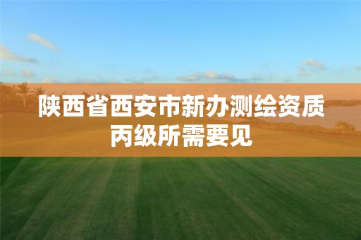 陜西省西安市新辦測繪資質丙級所需要見