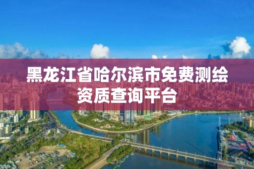 黑龍江省哈爾濱市免費(fèi)測(cè)繪資質(zhì)查詢(xún)平臺(tái)