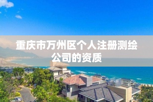 重慶市萬州區個人注冊測繪公司的資質