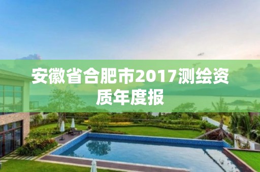 安徽省合肥市2017測(cè)繪資質(zhì)年度報(bào)