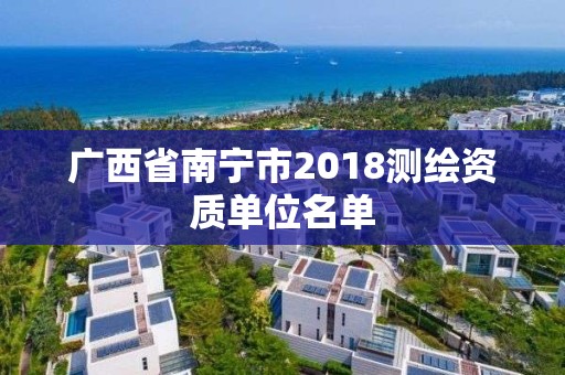 廣西省南寧市2018測繪資質單位名單