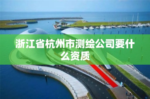 浙江省杭州市測繪公司要什么資質