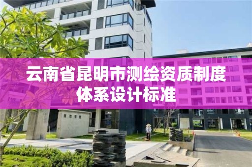 云南省昆明市測繪資質制度體系設計標準