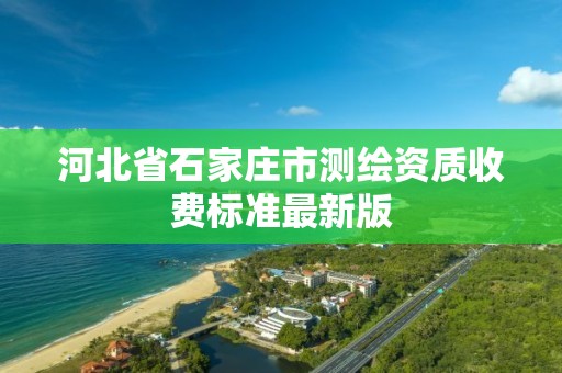 河北省石家莊市測繪資質收費標準最新版