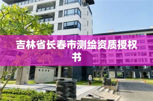 吉林省長春市測繪資質授權書