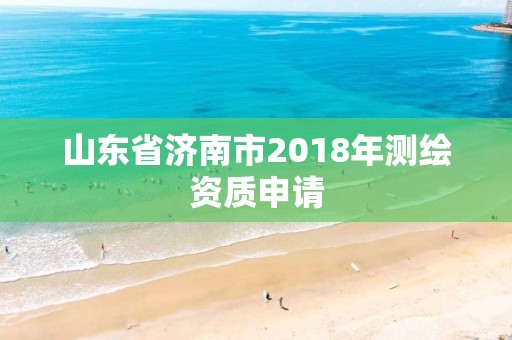 山東省濟南市2018年測繪資質申請