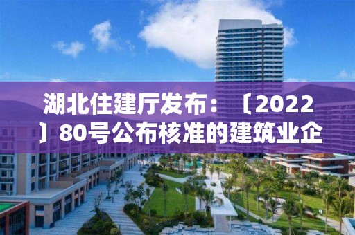 湖北住建廳發布：〔2022〕80號公布核準的建筑業企業資質名單的公告