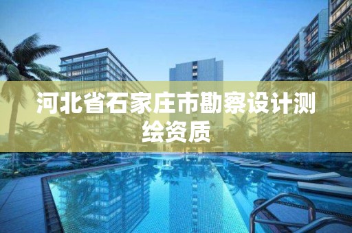 河北省石家莊市勘察設計測繪資質