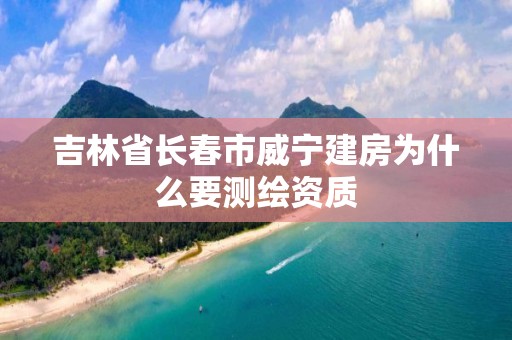 吉林省長(zhǎng)春市威寧建房為什么要測(cè)繪資質(zhì)