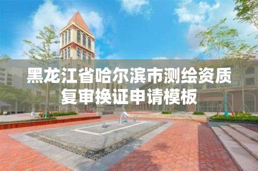 黑龍江省哈爾濱市測繪資質復審換證申請模板