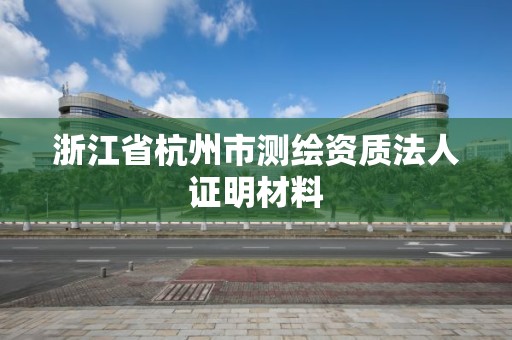 浙江省杭州市測繪資質法人證明材料