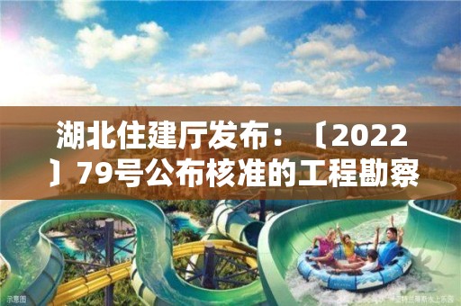 湖北住建廳發(fā)布：〔2022〕79號公布核準的工程勘察設計企業(yè)名單的公告