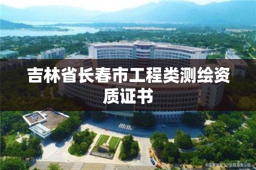 吉林省長(zhǎng)春市工程類測(cè)繪資質(zhì)證書(shū)