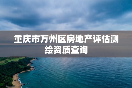 重慶市萬州區房地產評估測繪資質查詢