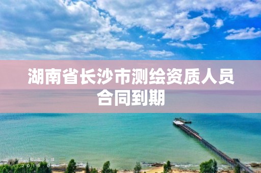 湖南省長沙市測繪資質(zhì)人員合同到期