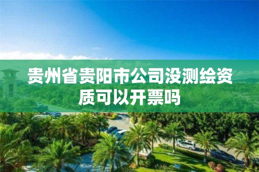 貴州省貴陽市公司沒測繪資質可以開票嗎