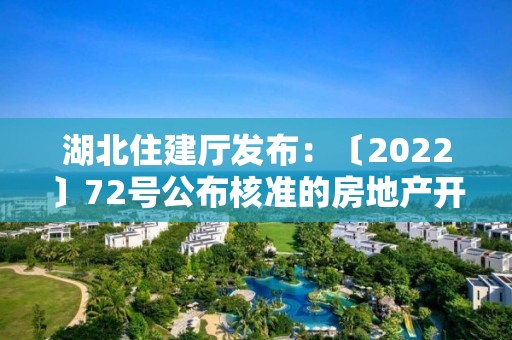 湖北住建廳發(fā)布：〔2022〕72號公布核準的房地產開發(fā)企業(yè)名單的公告