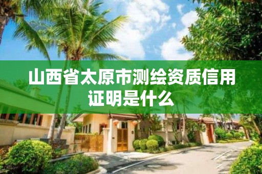 山西省太原市測繪資質(zhì)信用證明是什么