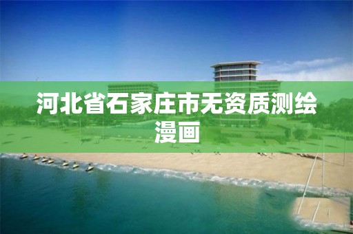 河北省石家莊市無(wú)資質(zhì)測(cè)繪漫畫(huà)